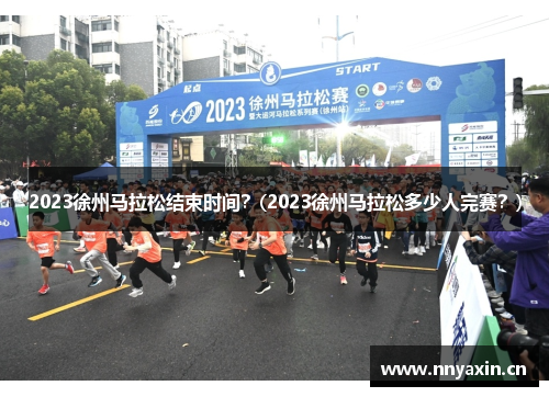 2023徐州马拉松结束时间？(2023徐州马拉松多少人完赛？)