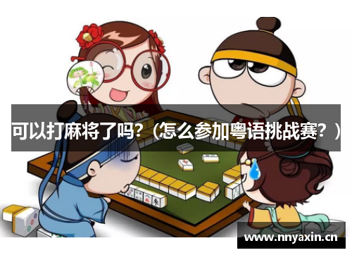 可以打麻将了吗？(怎么参加粤语挑战赛？)